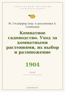 Гесдёрфер М. «Комнатное садоводство. Уход за комнатными растениями, их выбор и размножение» (1904)